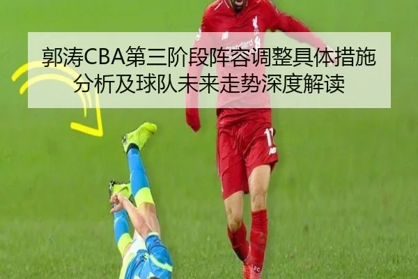郭涛CBA第三阶段阵容调整具体措施分析及球队未来走势深度解读