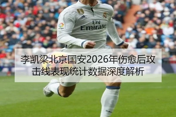 李凯梁北京国安2026年伤愈后攻击线表现统计数据深度解析