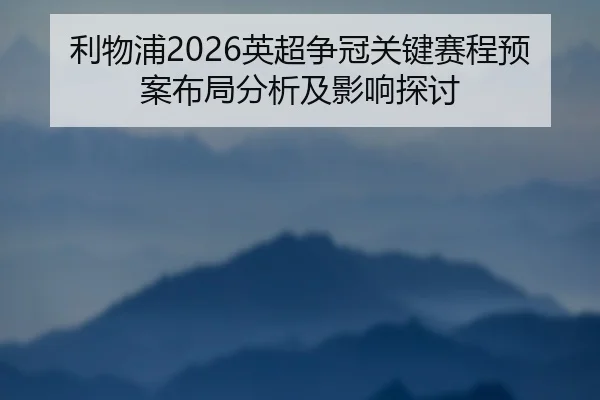 利物浦2026英超争冠关键赛程预案布局分析及影响探讨