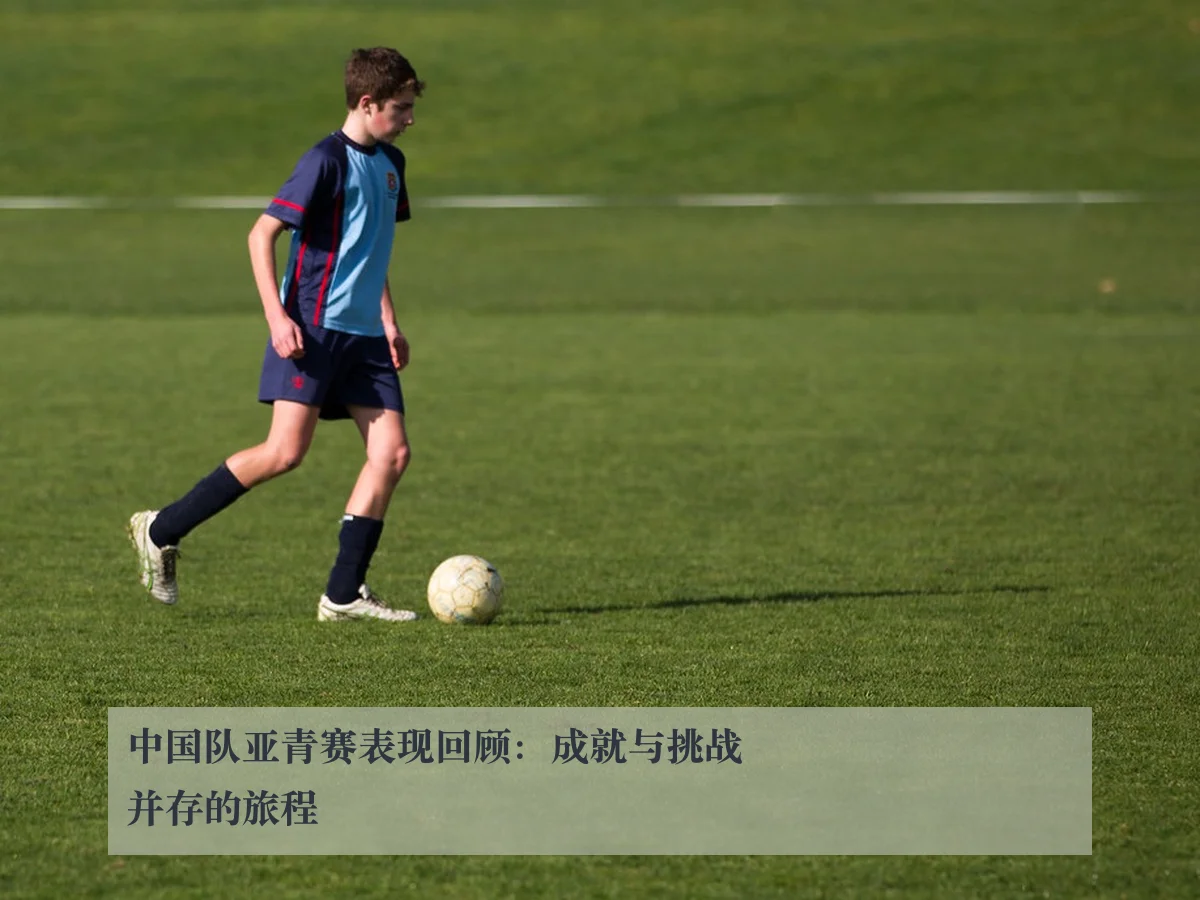中国队亚青赛表现回顾：成就与挑战并存的旅程